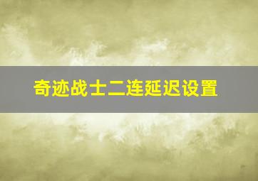 奇迹战士二连延迟设置