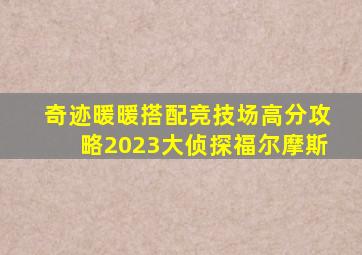 奇迹暖暖搭配竞技场高分攻略2023大侦探福尔摩斯