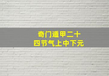 奇门遁甲二十四节气上中下元