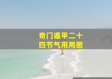 奇门遁甲二十四节气用局图