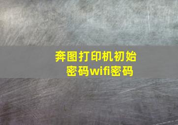 奔图打印机初始密码wifi密码