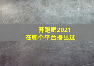 奔跑吧2021在哪个平台播出过