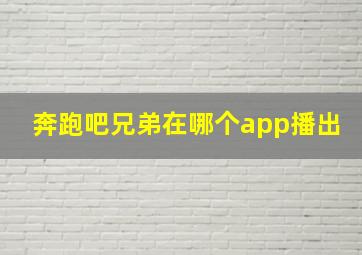 奔跑吧兄弟在哪个app播出