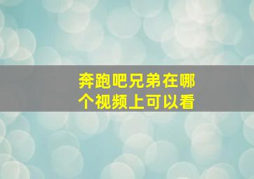 奔跑吧兄弟在哪个视频上可以看