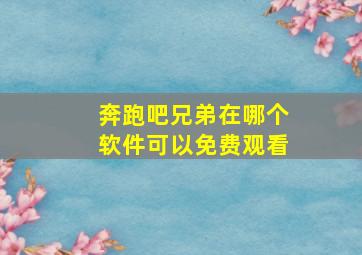 奔跑吧兄弟在哪个软件可以免费观看