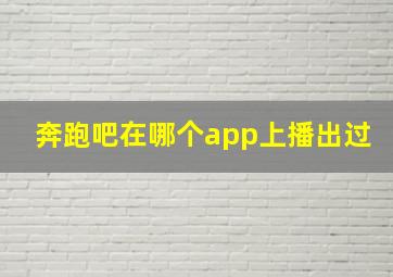 奔跑吧在哪个app上播出过