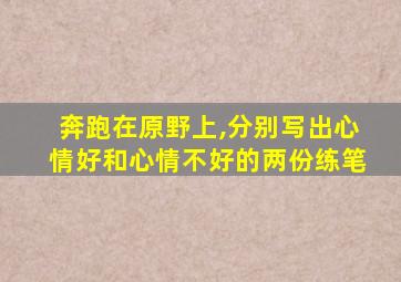 奔跑在原野上,分别写出心情好和心情不好的两份练笔