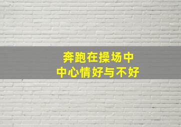 奔跑在操场中中心情好与不好