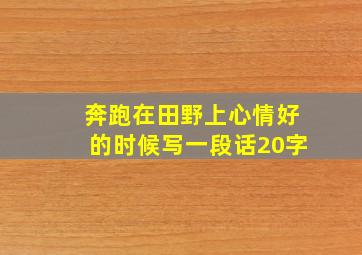 奔跑在田野上心情好的时候写一段话20字