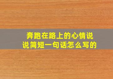 奔跑在路上的心情说说简短一句话怎么写的