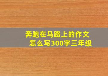 奔跑在马路上的作文怎么写300字三年级