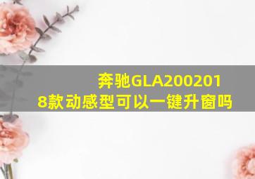 奔驰GLA2002018款动感型可以一键升窗吗