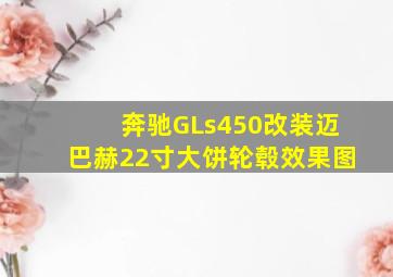 奔驰GLs450改装迈巴赫22寸大饼轮毂效果图