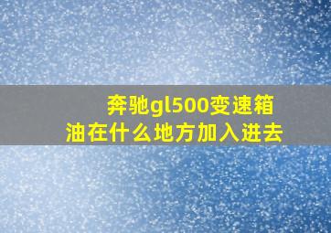 奔驰gl500变速箱油在什么地方加入进去