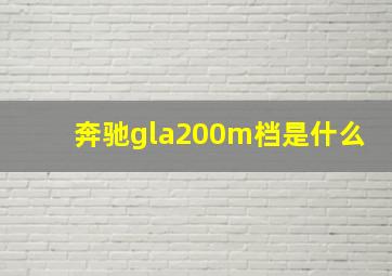 奔驰gla200m档是什么