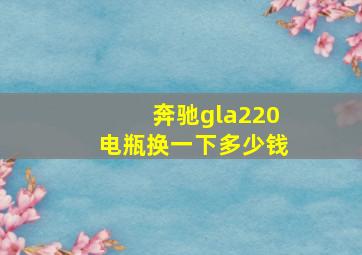 奔驰gla220电瓶换一下多少钱