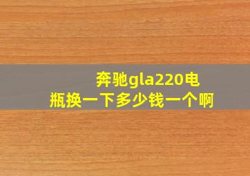 奔驰gla220电瓶换一下多少钱一个啊