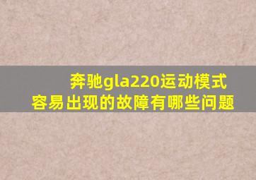 奔驰gla220运动模式容易出现的故障有哪些问题