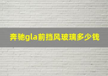 奔驰gla前挡风玻璃多少钱