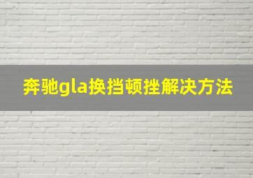 奔驰gla换挡顿挫解决方法