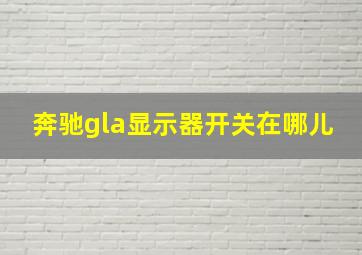 奔驰gla显示器开关在哪儿