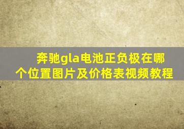 奔驰gla电池正负极在哪个位置图片及价格表视频教程