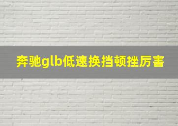 奔驰glb低速换挡顿挫厉害