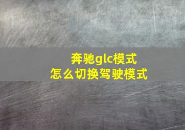 奔驰glc模式怎么切换驾驶模式