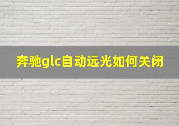 奔驰glc自动远光如何关闭