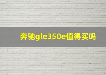 奔驰gle350e值得买吗