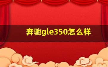 奔驰gle350怎么样