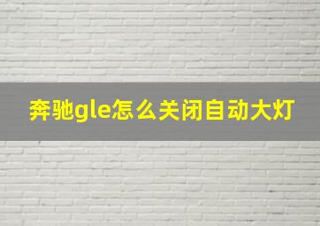 奔驰gle怎么关闭自动大灯