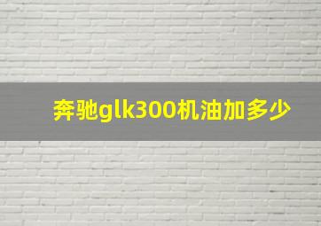 奔驰glk300机油加多少