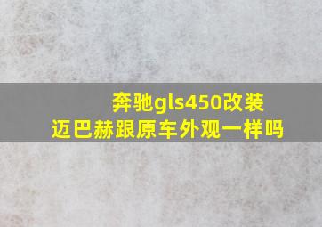 奔驰gls450改装迈巴赫跟原车外观一样吗