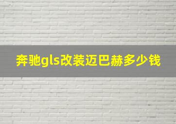 奔驰gls改装迈巴赫多少钱