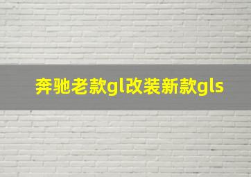 奔驰老款gl改装新款gls