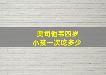 奥司他韦四岁小孩一次吃多少