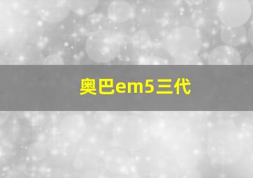 奥巴em5三代