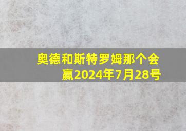 奥德和斯特罗姆那个会赢2024年7月28号