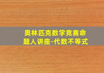 奥林匹克数学竞赛命题人讲座-代数不等式