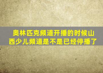 奥林匹克频道开播的时候山西少儿频道是不是已经停播了