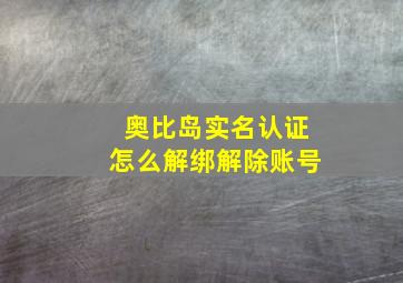 奥比岛实名认证怎么解绑解除账号