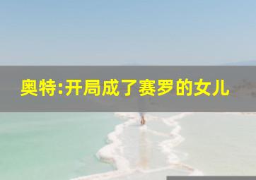 奥特:开局成了赛罗的女儿