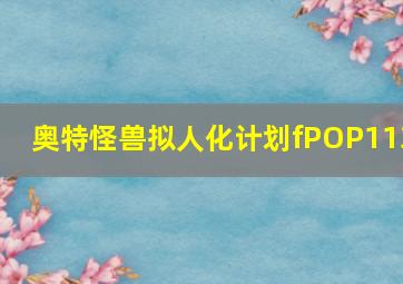 奥特怪兽拟人化计划fPOP113