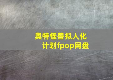 奥特怪兽拟人化计划fpop网盘