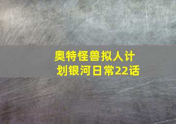 奥特怪兽拟人计划银河日常22话