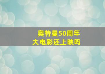 奥特曼50周年大电影还上映吗