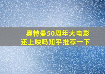 奥特曼50周年大电影还上映吗知乎推荐一下