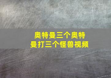 奥特曼三个奥特曼打三个怪兽视频