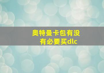 奥特曼卡包有没有必要买dlc